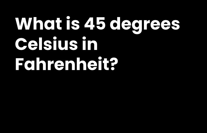 What is 45 degrees Celsius in Fahrenheit?