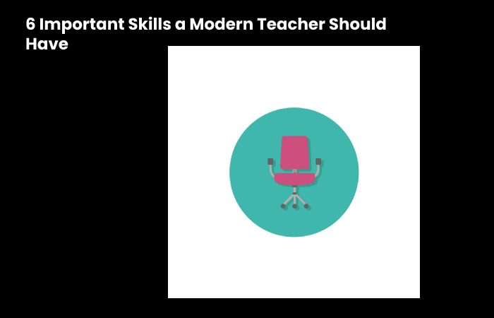 6 Important Skills a Modern Teacher Should Have