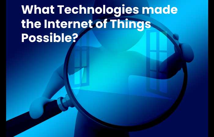 What Technologies made the Internet of Things Possible?