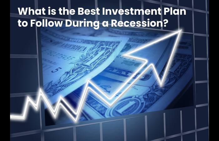What is the Best Investment Plan to Follow During a Recession?
