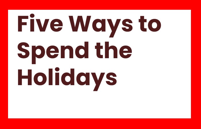Five Ways to Spend the Holidays