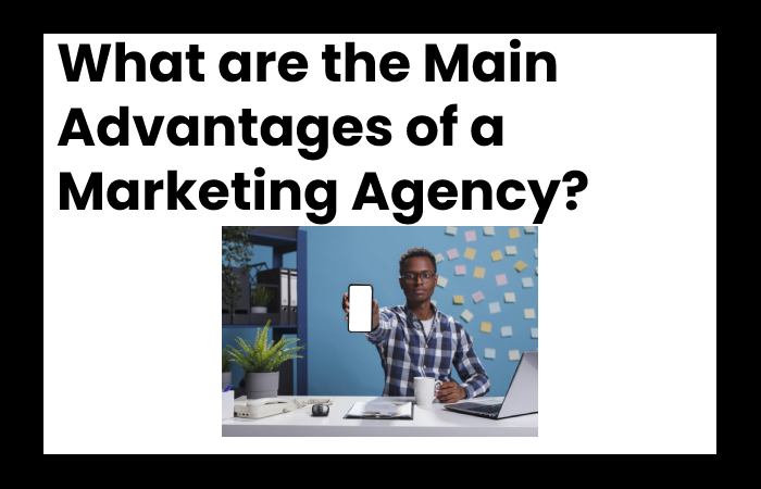 What are the Main Advantages of a Marketing Agency?