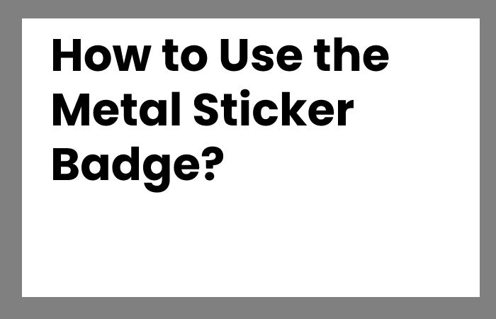 How to Use the Metal Sticker Badge?