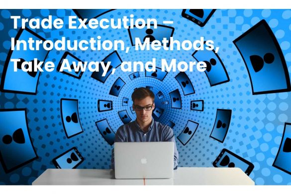 Trade Execution – Introduction, Methods, Take Away, and More