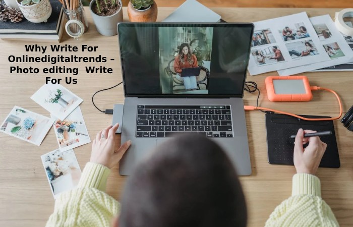 Why Write For Onlinedigitaltrends – Photo editing  Write For Us