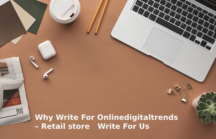 Why Write For Onlinedigitaltrends – Retail store   Write For Us